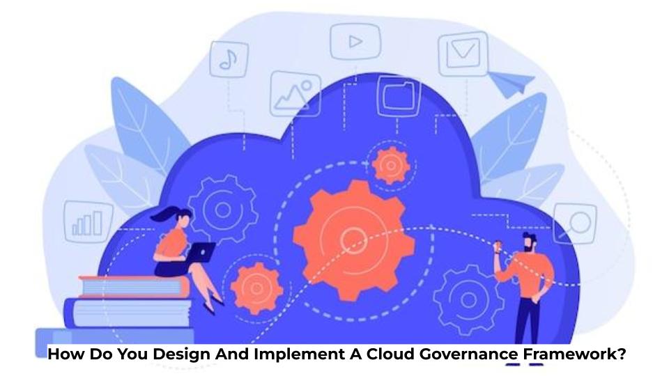 How Do You Design And Implement A Cloud Governance Framework? – IT ...