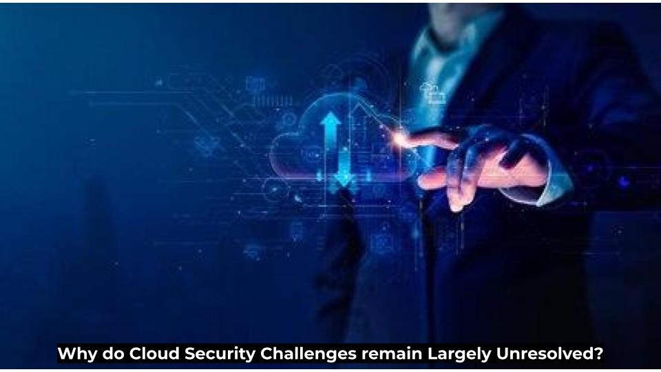 Why do Cloud Security Challenges remain Largely Unresolved?